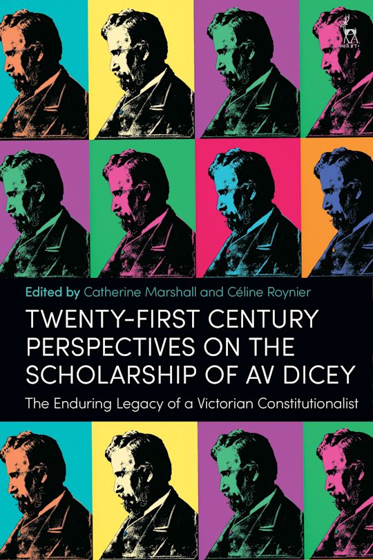 Catherine Marshall & Céline Roynier (eds), Twenty-First Century Perspectives on the Scholarship of AV Dicey. The Enduring Legacy of a Victorian Constitutionalist (Hart, 2024)